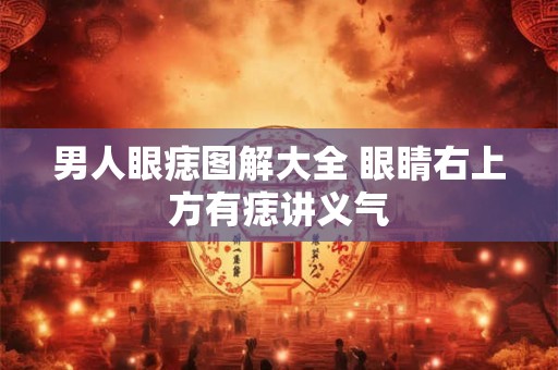 男人眼痣图解大全 眼睛右上方有痣讲义气