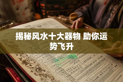 揭秘风水十大器物 助你运势飞升