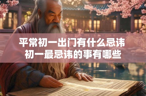 平常初一出门有什么忌讳 初一最忌讳的事有哪些