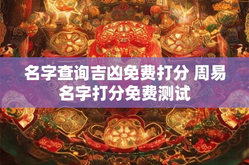 名字查询吉凶免费打分 周易名字打分免费测试