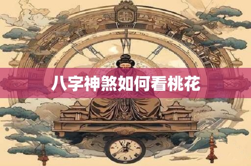 八字神煞如何看桃花