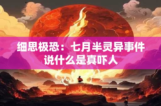 细思极恐：七月半灵异事件说什么是真吓人