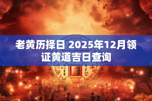 老黄历择日 2025年12月领证黄道吉日查询