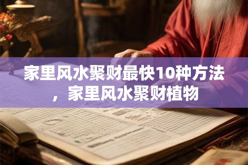 家里风水聚财最快10种方法，家里风水聚财植物