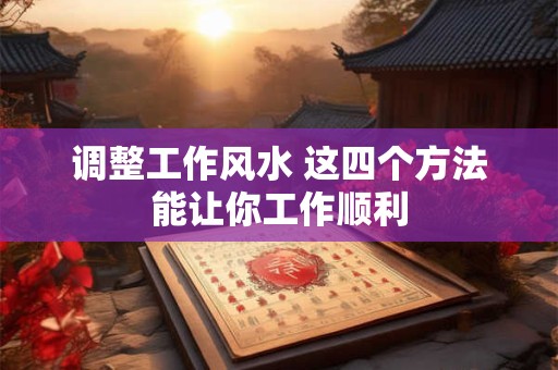 调整工作风水 这四个方法能让你工作顺利