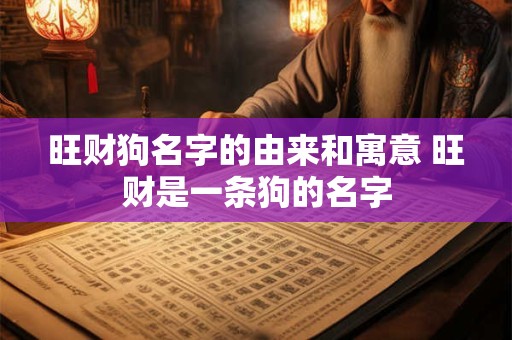 旺财狗名字的由来和寓意 旺财是一条狗的名字