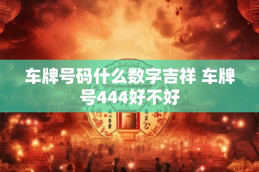 车牌号码什么数字吉祥 车牌号444好不好