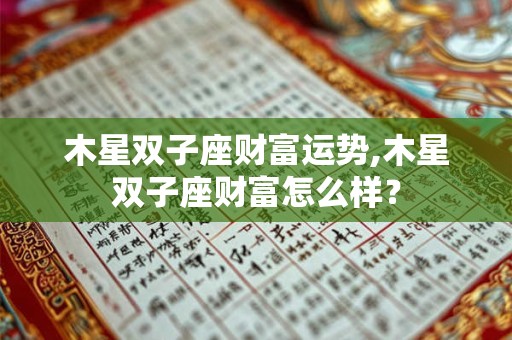 木星双子座财富运势,木星双子座财富怎么样？