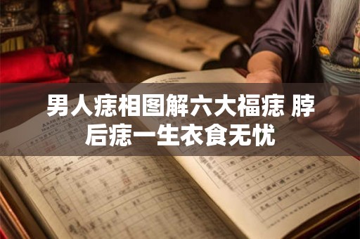 男人痣相图解六大福痣 脖后痣一生衣食无忧