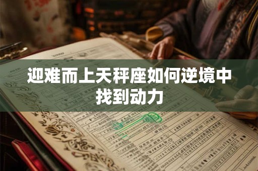 迎难而上天秤座如何逆境中找到动力