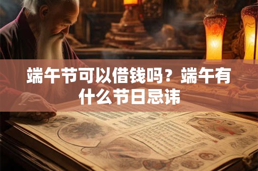端午节可以借钱吗？端午有什么节日忌讳