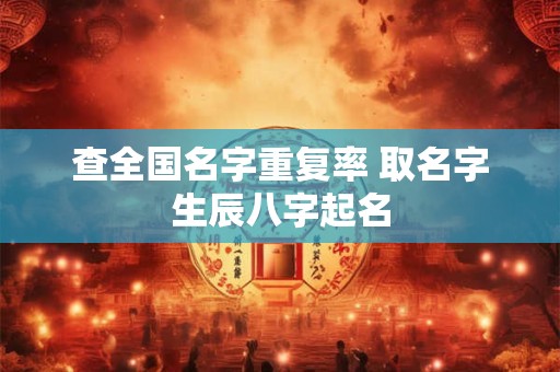 查全国名字重复率 取名字生辰八字起名