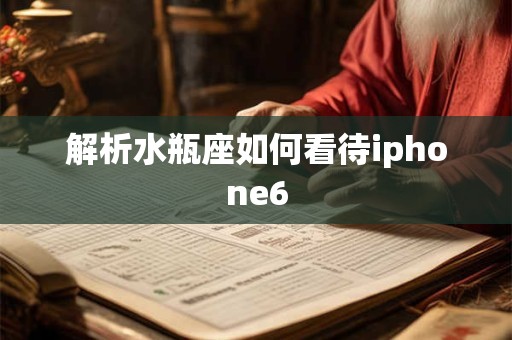 解析水瓶座如何看待iphone6