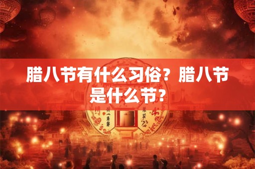 腊八节有什么习俗？腊八节是什么节？
