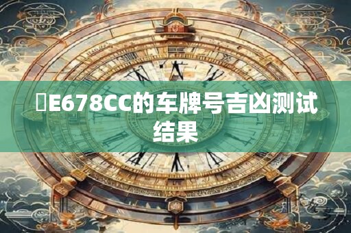 閩E678CC的车牌号吉凶测试结果