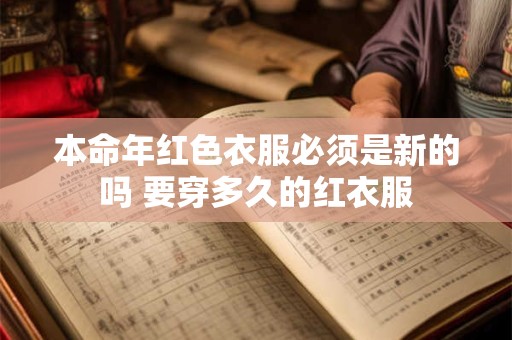本命年红色衣服必须是新的吗 要穿多久的红衣服