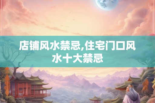 店铺风水禁忌,住宅门口风水十大禁忌