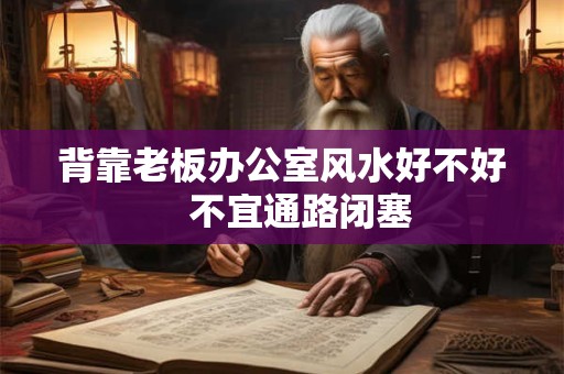 背靠老板办公室风水好不好　不宜通路闭塞