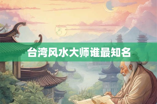 台湾风水大师谁最知名