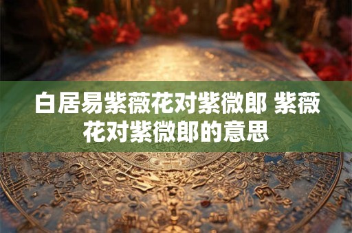 白居易紫薇花对紫微郎 紫薇花对紫微郎的意思
