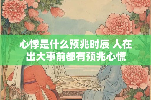 心悸是什么预兆时辰 人在出大事前都有预兆心慌