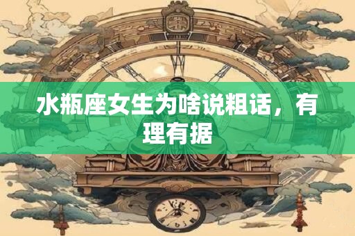 水瓶座女生为啥说粗话，有理有据