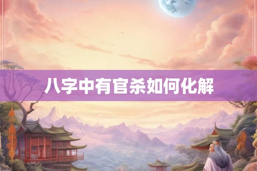 八字中有官杀如何化解