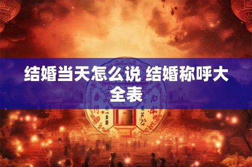 结婚当天怎么说 结婚称呼大全表