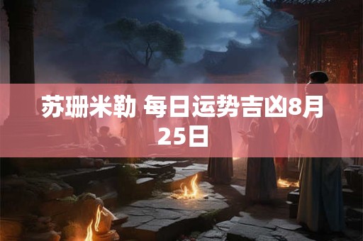 苏珊米勒 每日运势吉凶8月25日