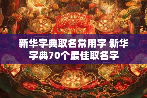 新华字典取名常用字 新华字典70个最佳取名字