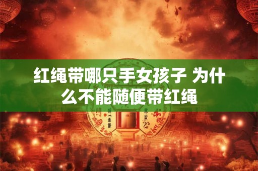 红绳带哪只手女孩子 为什么不能随便带红绳