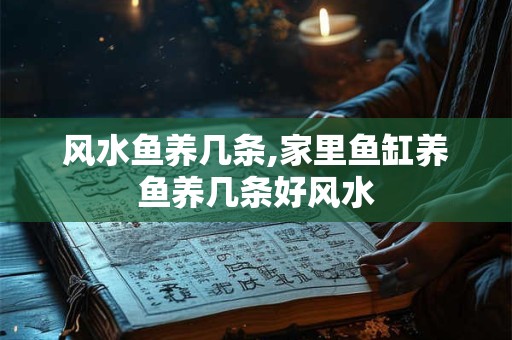 风水鱼养几条,家里鱼缸养鱼养几条好风水