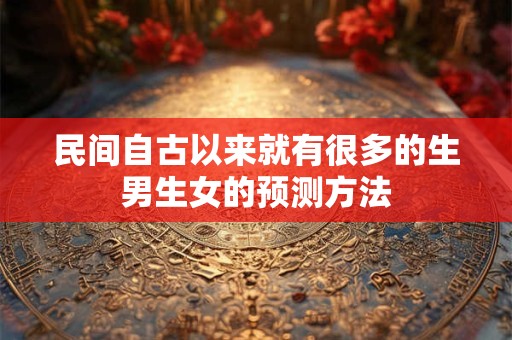 民间自古以来就有很多的生男生女的预测方法