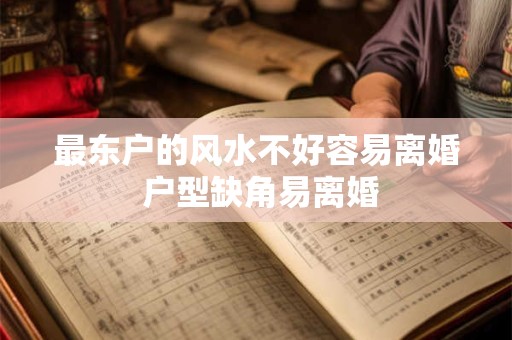 最东户的风水不好容易离婚 户型缺角易离婚