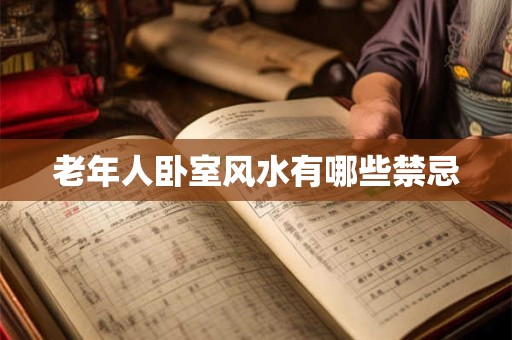 详细阅读:老年人卧室风水有哪些禁忌 老年人卧室风水有哪些禁忌