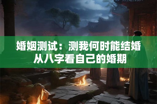 婚姻测试：测我何时能结婚 从八字看自己的婚期