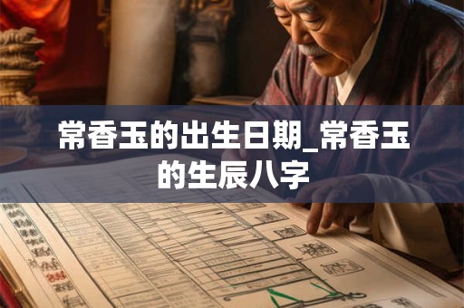 常香玉的出生日期_常香玉的生辰八字