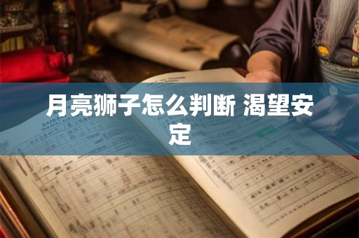 月亮狮子怎么判断 渴望安定