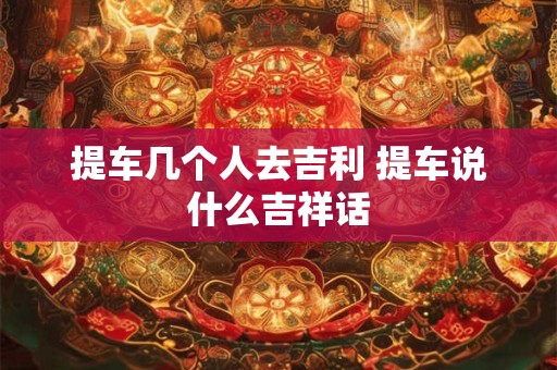 提车几个人去吉利 提车说什么吉祥话