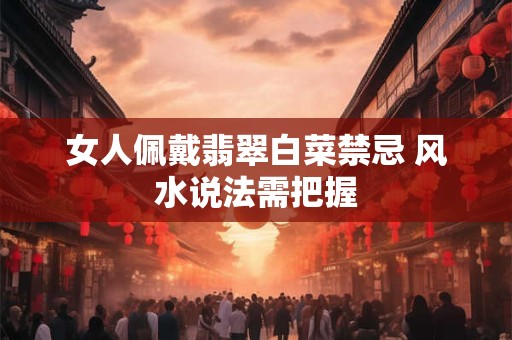 女人佩戴翡翠白菜禁忌 风水说法需把握