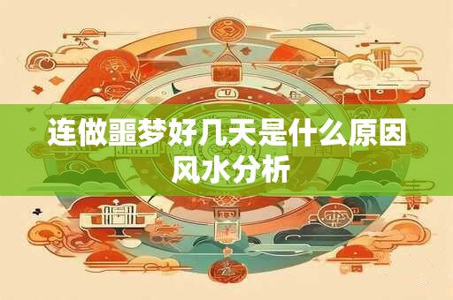 连做噩梦好几天是什么原因 风水分析