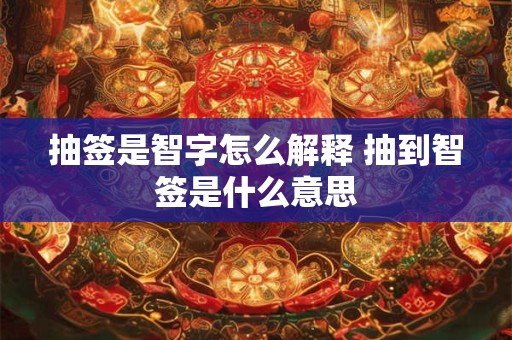抽签是智字怎么解释 抽到智签是什么意思