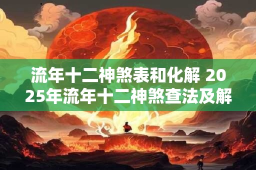 流年十二神煞表和化解 2025年流年十二神煞查法及解释