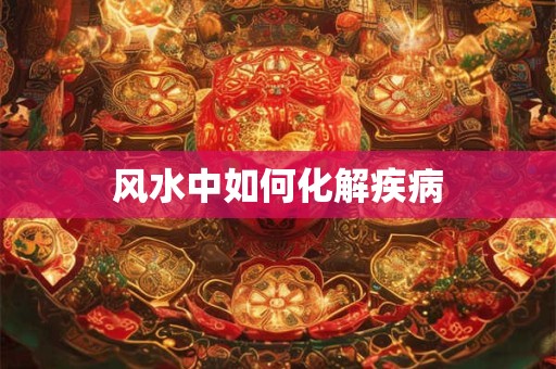 风水中如何化解疾病