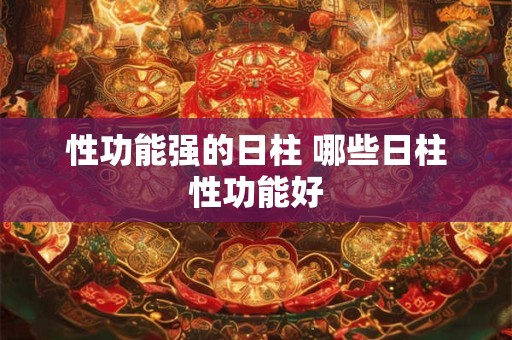 性功能强的日柱 哪些日柱性功能好