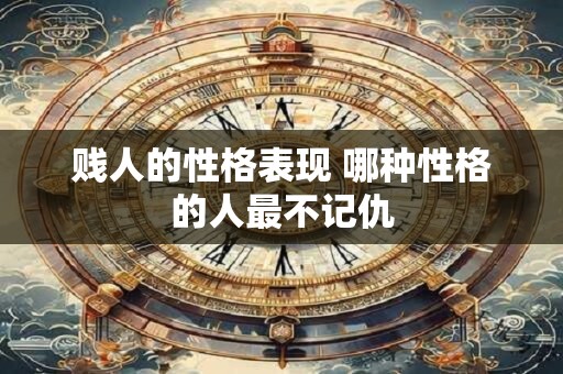 贱人的性格表现 哪种性格的人最不记仇