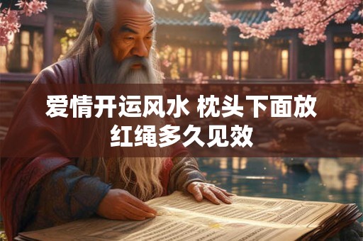 爱情开运风水 枕头下面放红绳多久见效