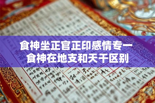食神坐正官正印感情专一 食神在地支和天干区别