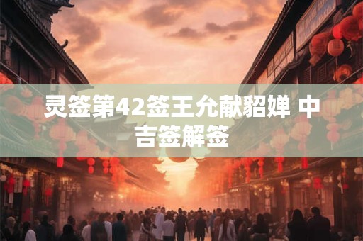 灵签第42签王允献貂婵 中吉签解签