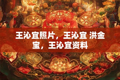 王沁宜照片，王沁宜 洪金宝，王沁宜资料